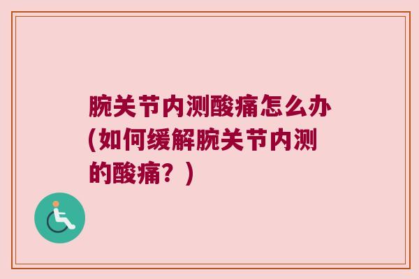 腕关节内测酸痛怎么办(如何缓解腕关节内测的酸痛?)