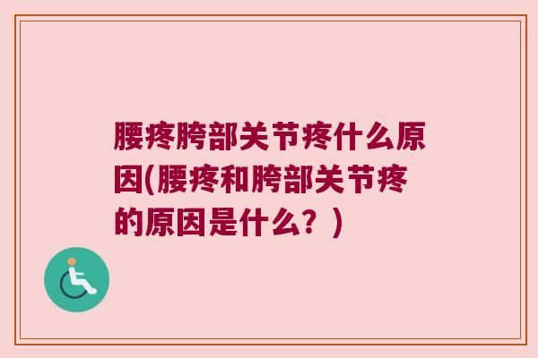腰疼胯部关节疼什么原因(腰疼和胯部关节疼的原因是什么？)