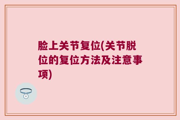 脸上关节复位(关节脱位的复位方法及注意事项) 脸上关节复位(关节脱位的复位方法及注意事项)