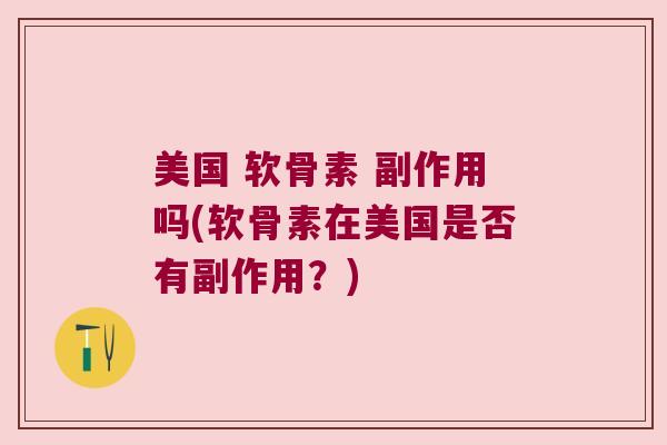 美国 软骨素 副作用吗(软骨素在美国是否有副作用?)