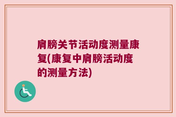 肩膀关节活动度测量康复(康复中肩膀活动度的测量方法)