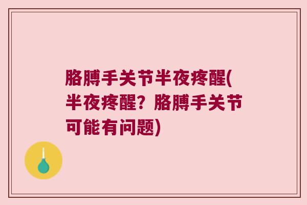 胳膊手关节半夜疼醒(半夜疼醒?胳膊手关节可能有问题)