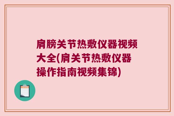 肩膀关节热敷仪器视频大全(肩关节热敷仪器操作指南视频集锦)