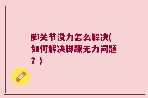 脚关节没力怎么解决(如何解决脚踝无力问题?)
