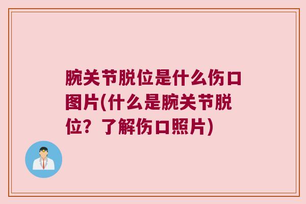 腕关节脱位是什么伤口图片(什么是腕关节脱位?了解伤口照片)