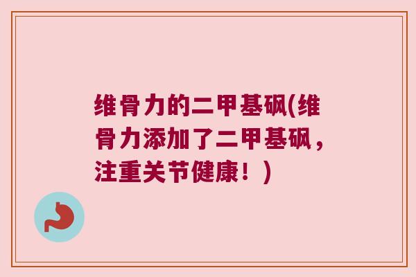 维骨力的二甲基砜(维骨力添加了二甲基砜,注重关节健康!)