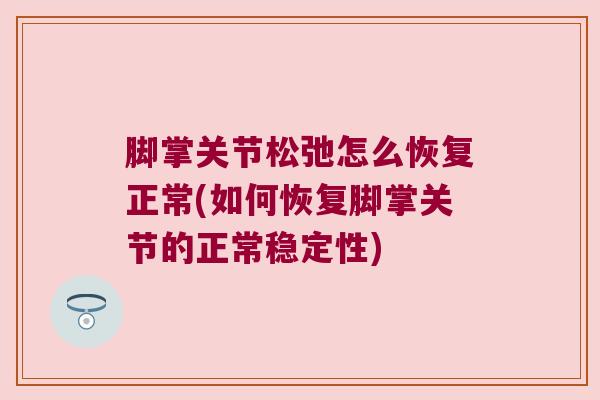 脚掌关节松弛怎么恢复正常(如何恢复脚掌关节的正常稳定性)