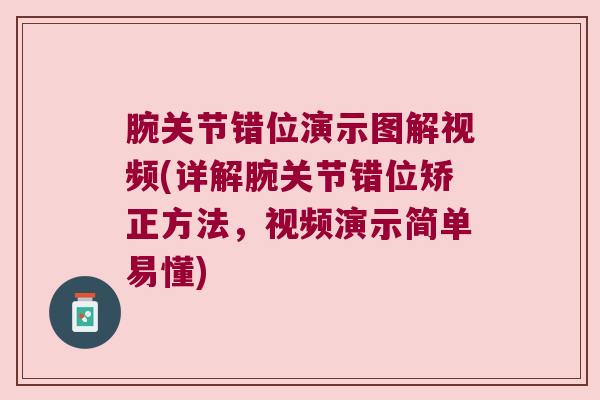 腕关节错位演示图解视频(详解腕关节错位矫正方法,视频演示简单易懂) 腕关节错位演示图解视频(详解腕关节错位矫正方法,视频演示简单易懂)