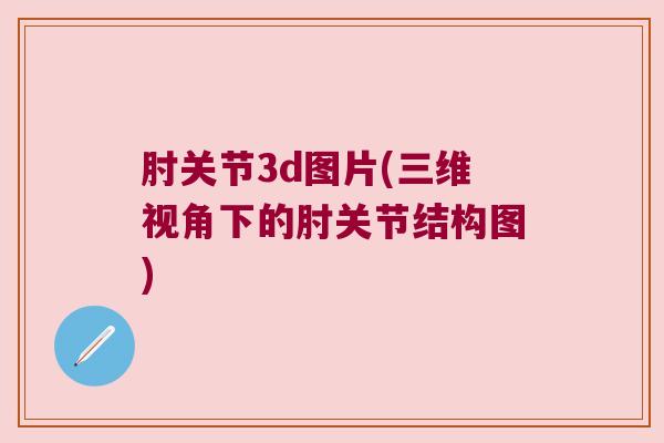 肘关节3d图片(三维视角下的肘关节结构图)