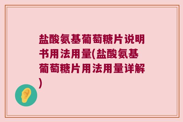 盐酸氨基葡萄糖片说明书用法用量(盐酸氨基葡萄糖片用法用量详解)