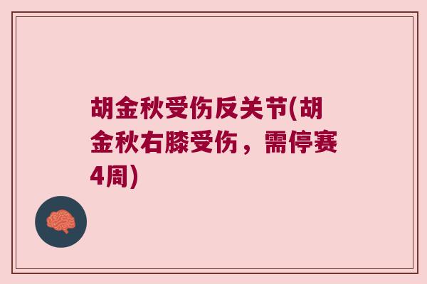 胡金秋受伤反关节(胡金秋右膝受伤,需停赛4周)