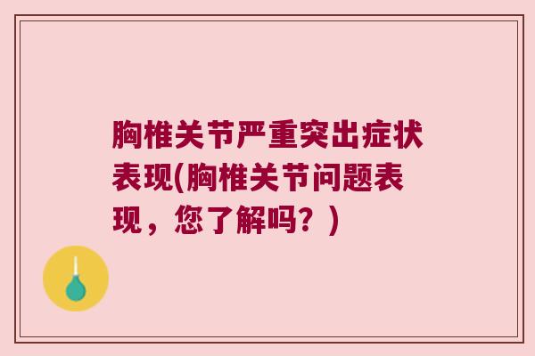 胸椎关节严重突出症状表现(胸椎关节问题表现,您了解吗?) 胸椎关节严重突出症状表现(胸椎关节问题表现,您了解吗?)