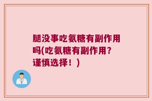 腿没事吃氨糖有副作用吗(吃氨糖有副作用?谨慎选择!)