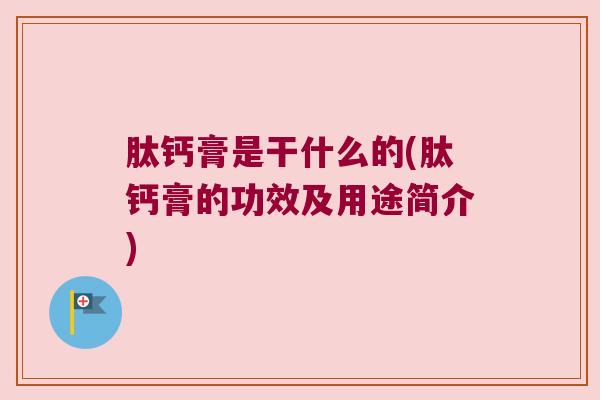 肽钙膏是干什么的(肽钙膏的功效及用途简介) 肽钙膏是干什么的(肽钙膏的功效及用途简介)