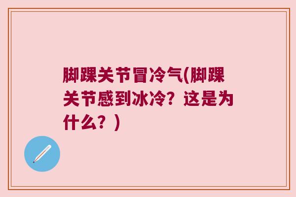 脚踝关节冒冷气(脚踝关节感到冰冷?这是为什么?)