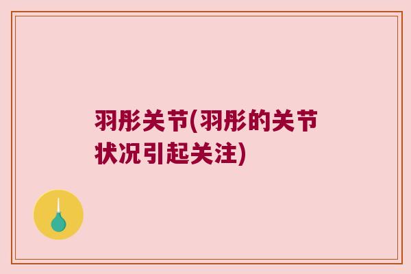 羽彤关节(羽彤的关节状况引起关注)