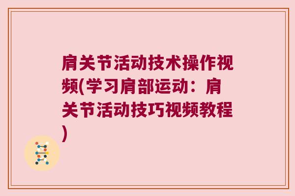 肩关节活动技术操作视频(学习肩部运动:肩关节活动技巧视频教程)