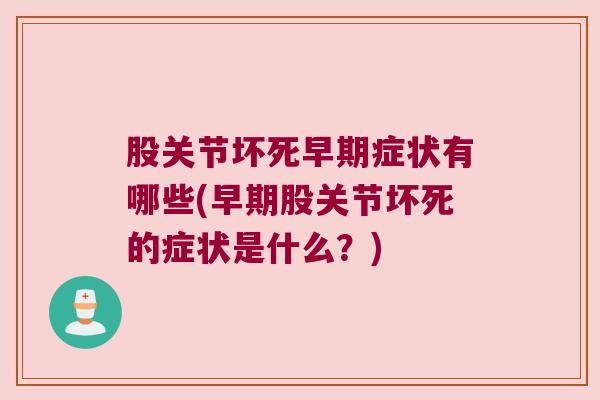股关节坏死早期症状有哪些(早期股关节坏死的症状是什么?)