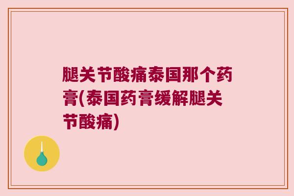 腿关节酸痛泰国那个药膏(泰国药膏缓解腿关节酸痛) 腿关节酸痛泰国那个药膏(泰国药膏缓解腿关节酸痛)