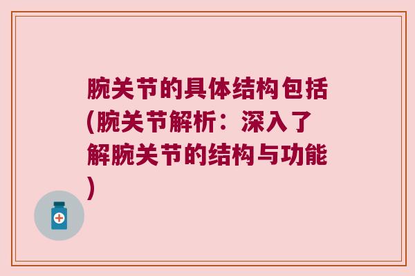 腕关节的具体结构包括(腕关节解析:深入了解腕关节的结构与功能)