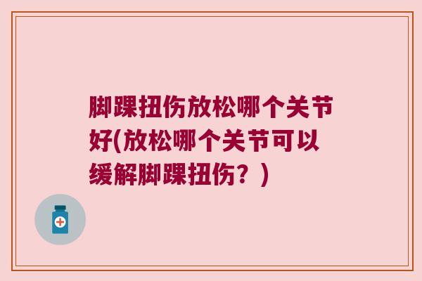 脚踝扭伤放松哪个关节好(放松哪个关节可以缓解脚踝扭伤?)