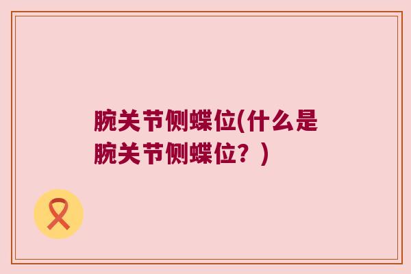 腕关节侧蝶位(什么是腕关节侧蝶位?)