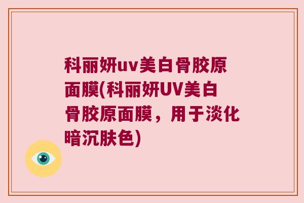 科丽妍uv美白骨胶原面膜(科丽妍UV美白骨胶原面膜,用于淡化暗沉肤色)