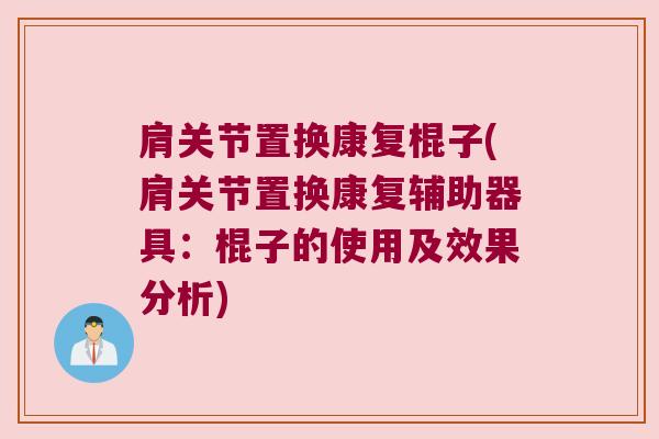 肩关节置换康复棍子(肩关节置换康复辅助器具:棍子的使用及效果分析)