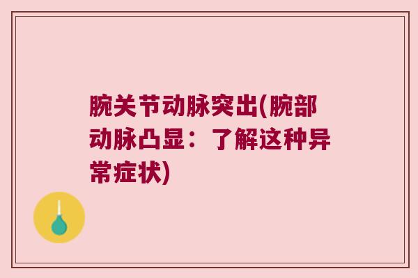 腕关节动脉突出(腕部动脉凸显：了解这种异常症状)