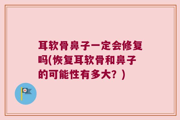 耳软骨鼻子一定会修复吗(恢复耳软骨和鼻子的可能性有多大?) 耳软骨鼻子一定会修复吗(恢复耳软骨和鼻子的可能性有多大?)