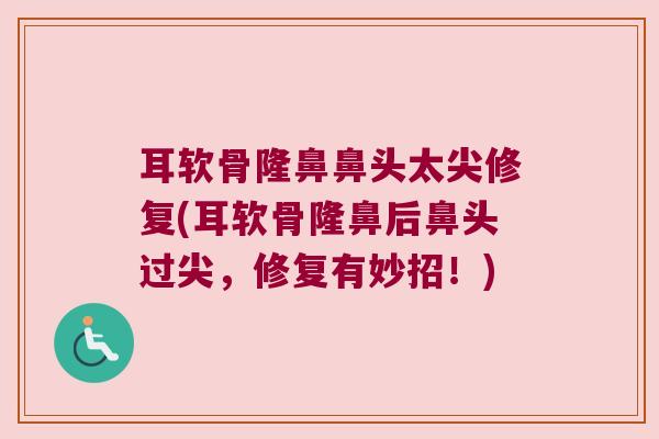 耳软骨隆鼻鼻头太尖修复(耳软骨隆鼻后鼻头过尖,修复有妙招!) 耳软骨隆鼻鼻头太尖修复(耳软骨隆鼻后鼻头过尖,修复有妙招!)