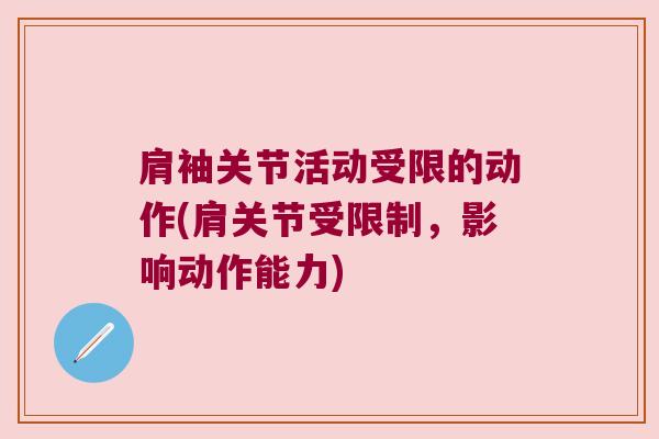肩袖关节活动受限的动作(肩关节受限制,影响动作能力) 肩袖关节活动受限的动作(肩关节受限制,影响动作能力)