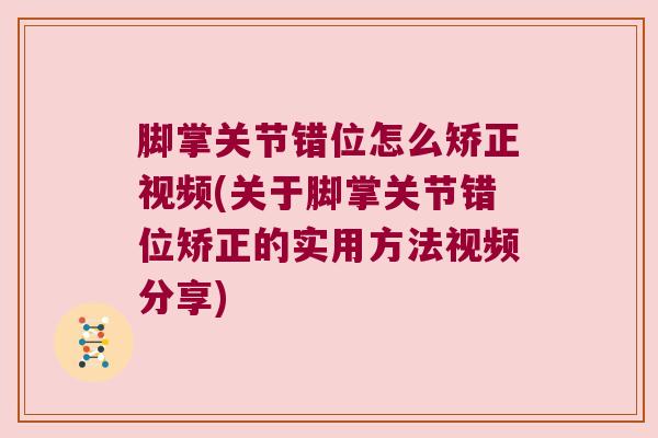 脚掌关节错位怎么矫正视频(关于脚掌关节错位矫正的实用方法视频分享)