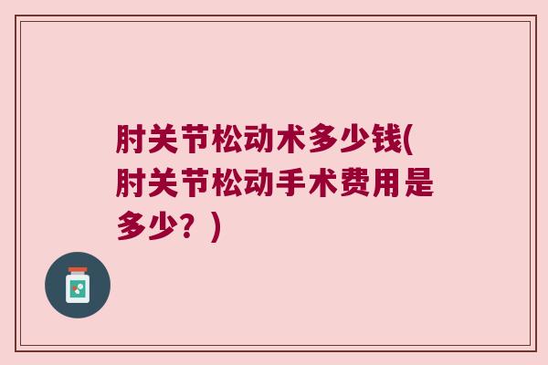 肘关节松动术多少钱(肘关节松动手术费用是多少?)