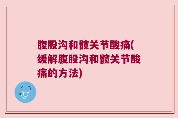 腹股沟和髋关节酸痛(缓解腹股沟和髋关节酸痛的方法)