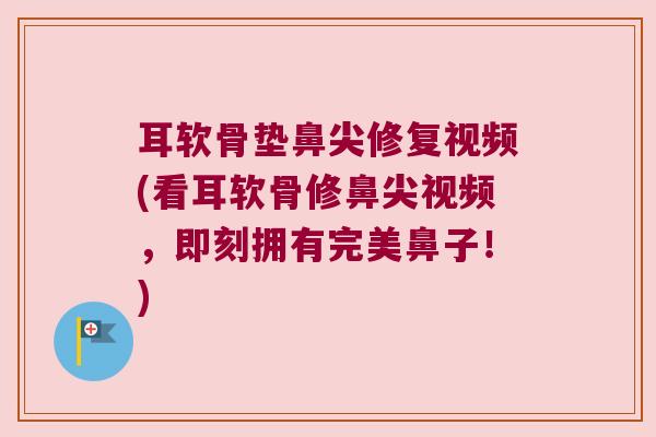 耳软骨垫鼻尖修复视频(看耳软骨修鼻尖视频,即刻拥有完美鼻子!)
