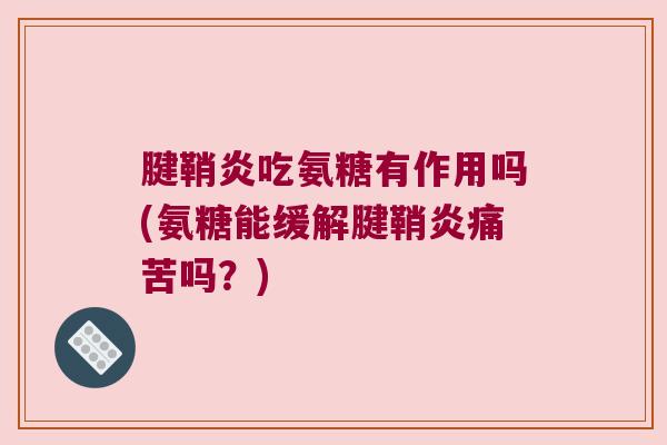 腱鞘炎吃氨糖有作用吗(氨糖能缓解腱鞘炎痛苦吗?)