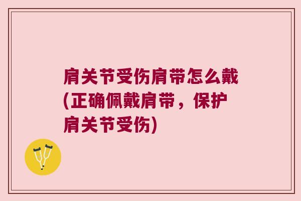 肩关节受伤肩带怎么戴(正确佩戴肩带,保护肩关节受伤)