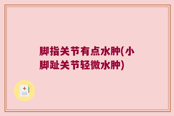 脚指关节有点水肿(小脚趾关节轻微水肿) 脚指关节有点水肿(小脚趾关节轻微水肿)