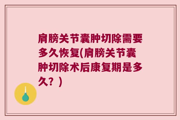 肩膀关节囊肿切除需要多久恢复(肩膀关节囊肿切除术后康复期是多久?)