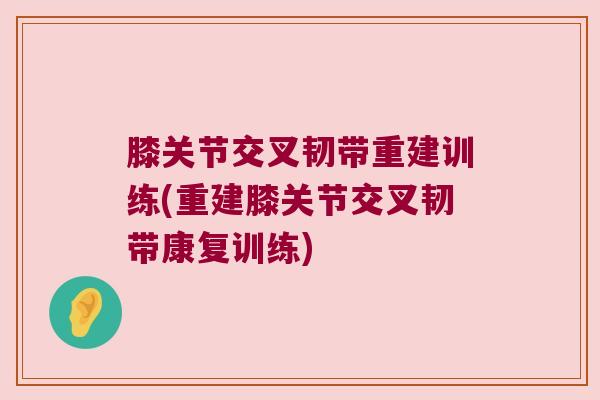 膝关节交叉韧带重建训练(重建膝关节交叉韧带康复训练)