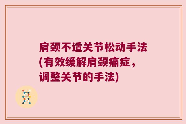 肩颈不适关节松动手法(有效缓解肩颈痛症,调整关节的手法)