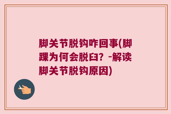 脚关节脱钩咋回事(脚踝为何会脱臼?-解读脚关节脱钩原因) 脚关节脱钩咋回事(脚踝为何会脱臼?-解读脚关节脱钩原因)