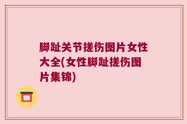 脚趾关节搓伤图片女性大全(女性脚趾搓伤图片集锦)
