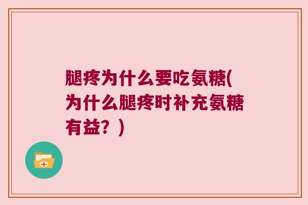 腿疼为什么要吃氨糖(为什么腿疼时补充氨糖有益?)