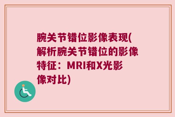 腕关节错位影像表现(解析腕关节错位的影像特征:MRI和X光影像对比)