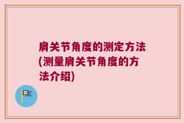肩关节角度的测定方法(测量肩关节角度的方法介绍)
