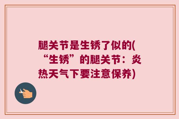 腿关节是生锈了似的(“生锈”的腿关节:炎热天气下要注意保养)