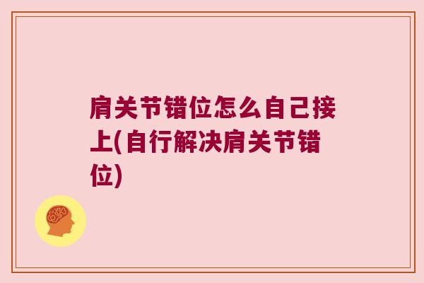 肩关节错位怎么自己接上(自行解决肩关节错位)