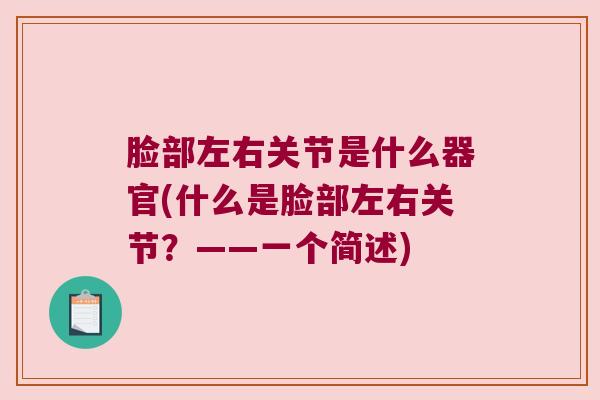 脸部左右关节是什么器官(什么是脸部左右关节?——一个简述) 脸部左右关节是什么器官(什么是脸部左右关节?——一个简述)